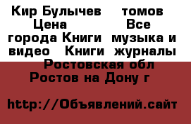  Кир Булычев 16 томов › Цена ­ 15 000 - Все города Книги, музыка и видео » Книги, журналы   . Ростовская обл.,Ростов-на-Дону г.